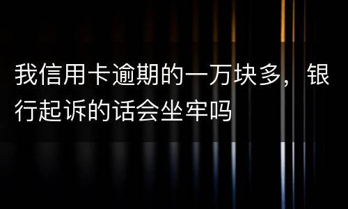 我信用卡逾期的一万块多，银行起诉的话会坐牢吗