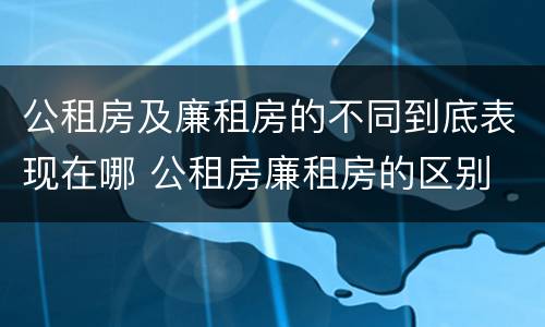 公租房及廉租房的不同到底表现在哪 公租房廉租房的区别