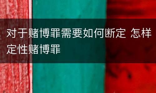 对于赌博罪需要如何断定 怎样定性赌博罪