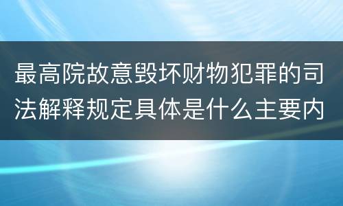 最高院故意毁坏财物犯罪的司法解释规定具体是什么主要内容