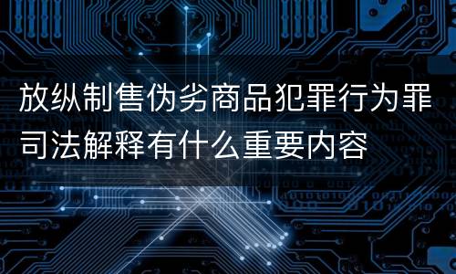 放纵制售伪劣商品犯罪行为罪司法解释有什么重要内容