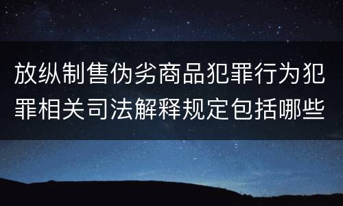 放纵制售伪劣商品犯罪行为犯罪相关司法解释规定包括哪些内容