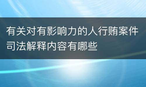 有关对有影响力的人行贿案件司法解释内容有哪些