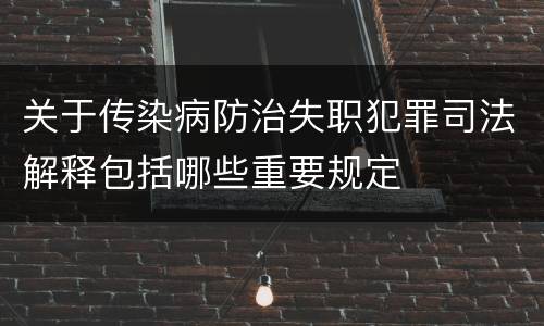 关于传染病防治失职犯罪司法解释包括哪些重要规定