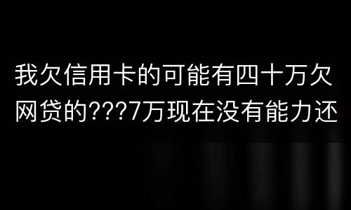 我欠信用卡的可能有四十万欠网贷的???7万现在没有能力还了：会有什么后果