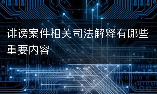 诽谤案件相关司法解释有哪些重要内容