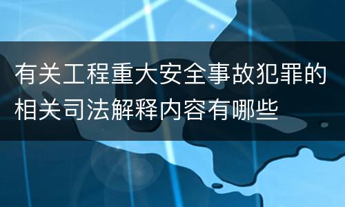 有关工程重大安全事故犯罪的相关司法解释内容有哪些