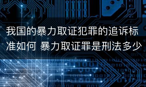 我国的暴力取证犯罪的追诉标准如何 暴力取证罪是刑法多少条