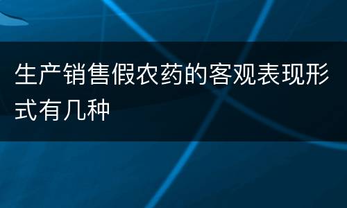 生产销售假农药的客观表现形式有几种