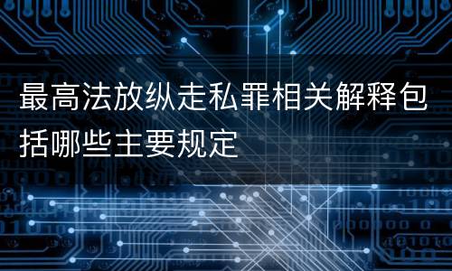 最高法放纵走私罪相关解释包括哪些主要规定