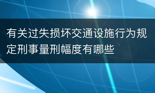 有关过失损坏交通设施行为规定刑事量刑幅度有哪些