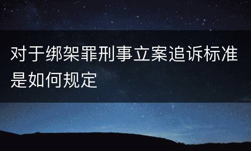 对于绑架罪刑事立案追诉标准是如何规定