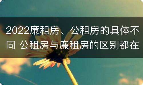 2022廉租房、公租房的具体不同 公租房与廉租房的区别都在此,别再搞错了!