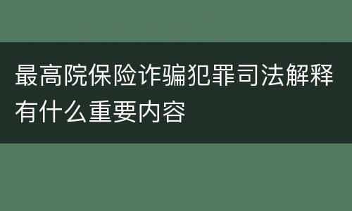 最高院保险诈骗犯罪司法解释有什么重要内容