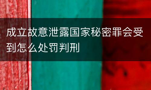 成立故意泄露国家秘密罪会受到怎么处罚判刑