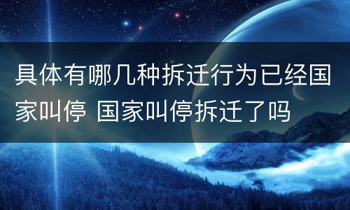 具体有哪几种拆迁行为已经国家叫停 国家叫停拆迁了吗