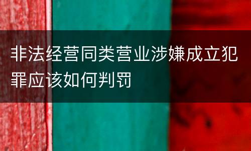 非法经营同类营业涉嫌成立犯罪应该如何判罚