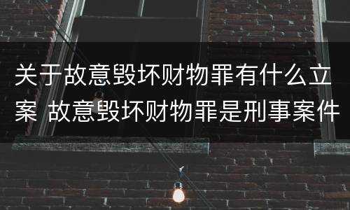 关于故意毁坏财物罪有什么立案 故意毁坏财物罪是刑事案件吗