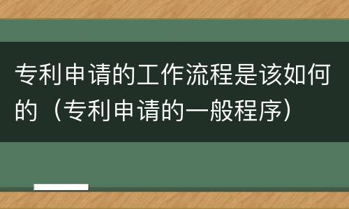 专利申请的工作流程是该如何的（专利申请的一般程序）