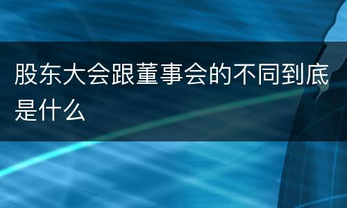 股东大会跟董事会的不同到底是什么