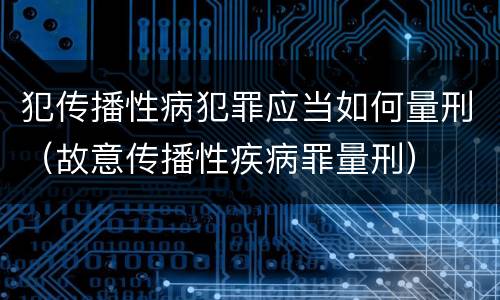 犯传播性病犯罪应当如何量刑（故意传播性疾病罪量刑）