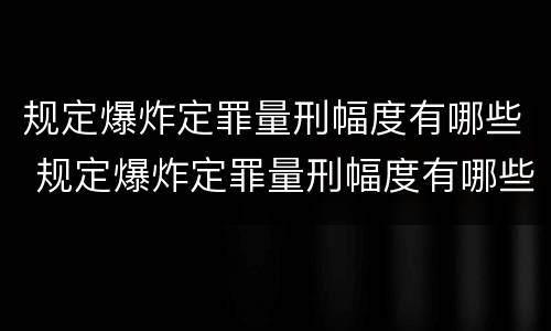 规定爆炸定罪量刑幅度有哪些 规定爆炸定罪量刑幅度有哪些