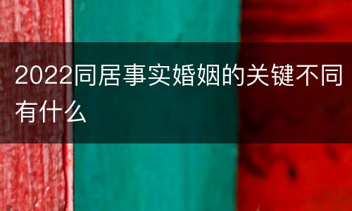 2022同居事实婚姻的关键不同有什么