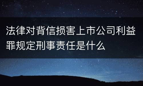 法律对背信损害上市公司利益罪规定刑事责任是什么