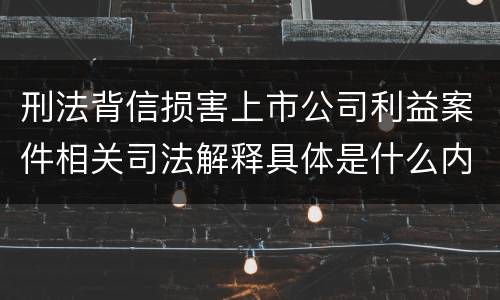 刑法背信损害上市公司利益案件相关司法解释具体是什么内容