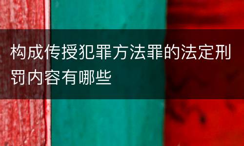 构成传授犯罪方法罪的法定刑罚内容有哪些