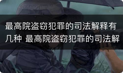 最高院盗窃犯罪的司法解释有几种 最高院盗窃犯罪的司法解释有几种形式