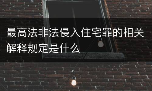 最高法非法侵入住宅罪的相关解释规定是什么