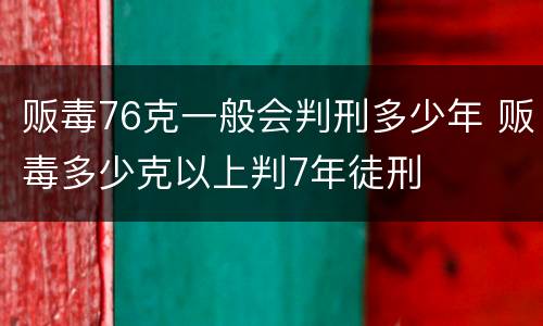 贩毒76克一般会判刑多少年 贩毒多少克以上判7年徒刑