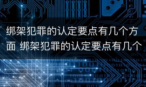 绑架犯罪的认定要点有几个方面 绑架犯罪的认定要点有几个方面呢