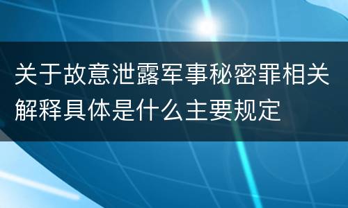 关于故意泄露军事秘密罪相关解释具体是什么主要规定