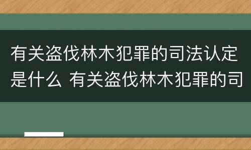 有关盗伐林木犯罪的司法认定是什么 有关盗伐林木犯罪的司法认定是什么法律