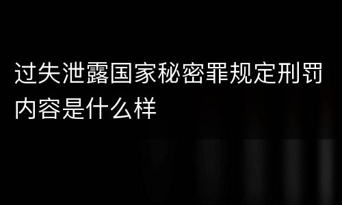 过失泄露国家秘密罪规定刑罚内容是什么样