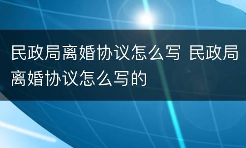 民政局离婚协议怎么写 民政局离婚协议怎么写的