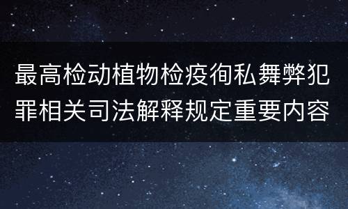 最高检动植物检疫徇私舞弊犯罪相关司法解释规定重要内容包括什么