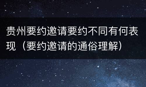 贵州要约邀请要约不同有何表现（要约邀请的通俗理解）