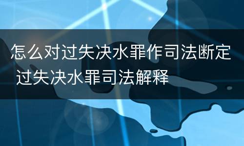 怎么对过失决水罪作司法断定 过失决水罪司法解释