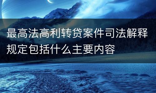 最高法高利转贷案件司法解释规定包括什么主要内容