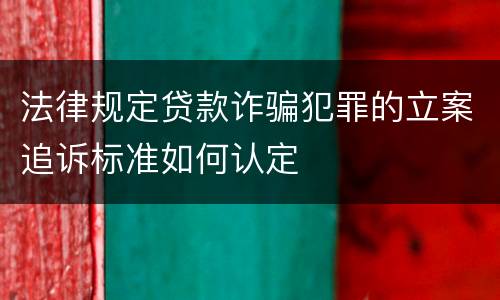 法律规定贷款诈骗犯罪的立案追诉标准如何认定