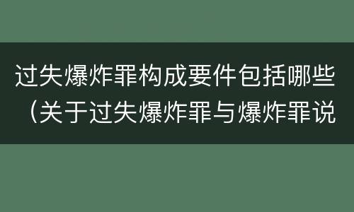 过失爆炸罪构成要件包括哪些（关于过失爆炸罪与爆炸罪说法错误的是）