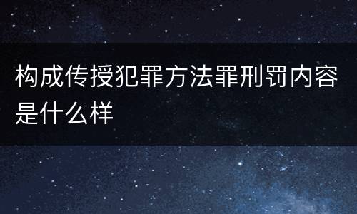 构成传授犯罪方法罪刑罚内容是什么样