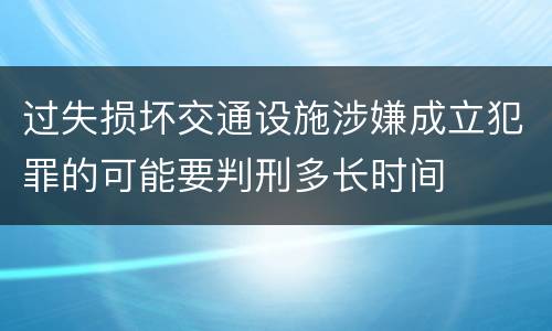 过失损坏交通设施涉嫌成立犯罪的可能要判刑多长时间