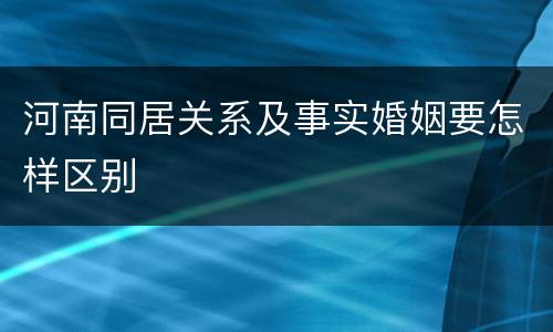 河南同居关系及事实婚姻要怎样区别