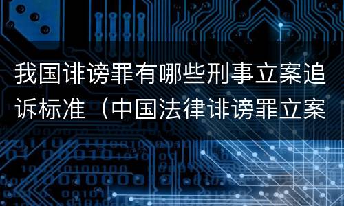 我国诽谤罪有哪些刑事立案追诉标准（中国法律诽谤罪立案标准）