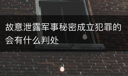 故意泄露军事秘密成立犯罪的会有什么判处