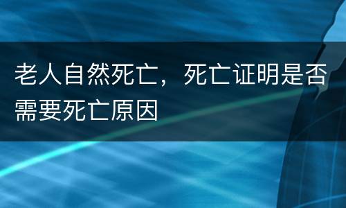 老人自然死亡，死亡证明是否需要死亡原因